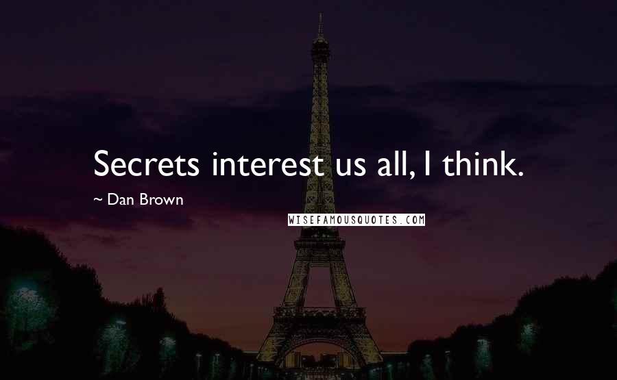 Dan Brown Quotes: Secrets interest us all, I think.