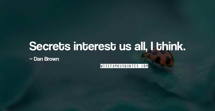 Dan Brown Quotes: Secrets interest us all, I think.