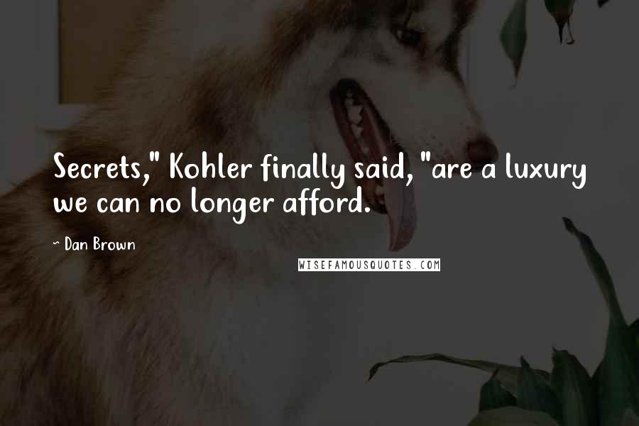 Dan Brown Quotes: Secrets," Kohler finally said, "are a luxury we can no longer afford.