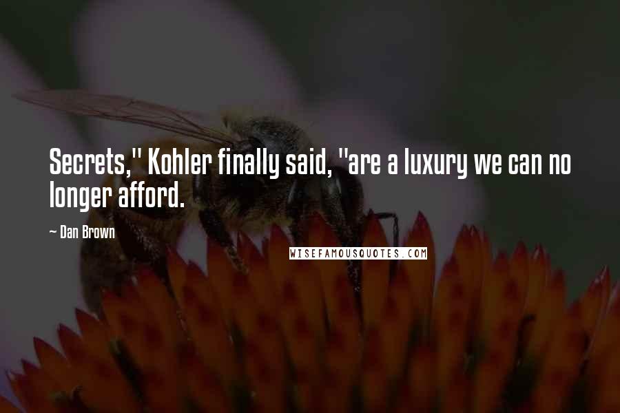 Dan Brown Quotes: Secrets," Kohler finally said, "are a luxury we can no longer afford.