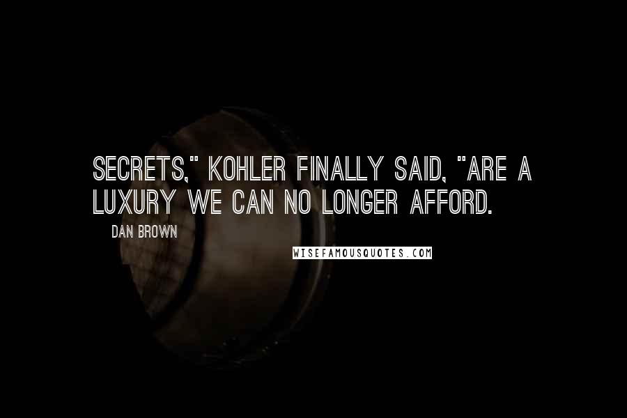 Dan Brown Quotes: Secrets," Kohler finally said, "are a luxury we can no longer afford.