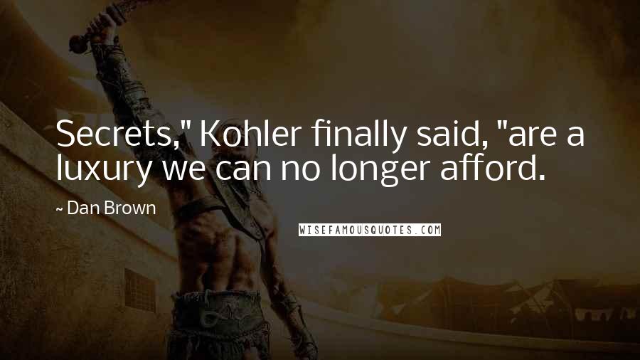 Dan Brown Quotes: Secrets," Kohler finally said, "are a luxury we can no longer afford.