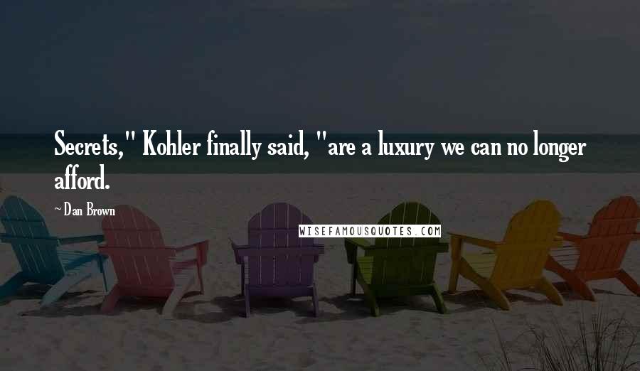 Dan Brown Quotes: Secrets," Kohler finally said, "are a luxury we can no longer afford.