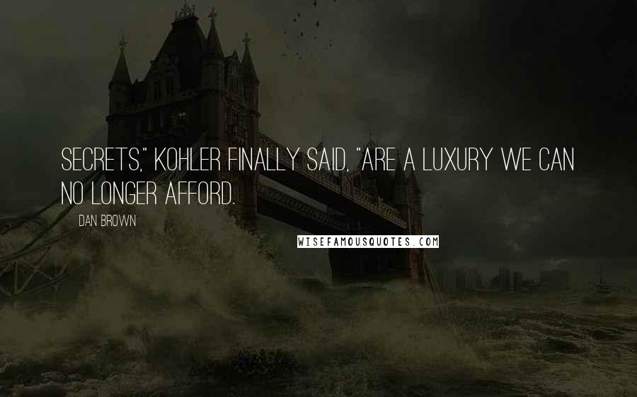 Dan Brown Quotes: Secrets," Kohler finally said, "are a luxury we can no longer afford.