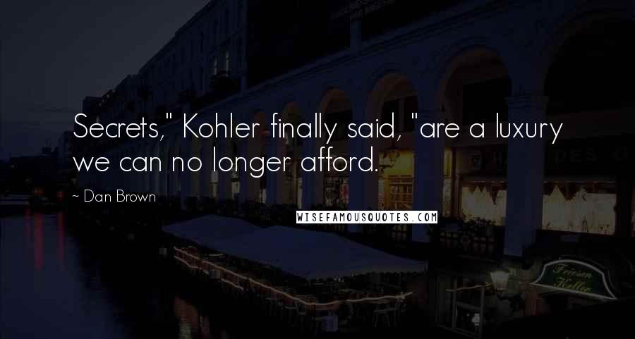 Dan Brown Quotes: Secrets," Kohler finally said, "are a luxury we can no longer afford.