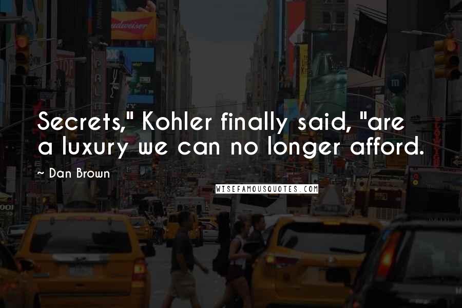 Dan Brown Quotes: Secrets," Kohler finally said, "are a luxury we can no longer afford.