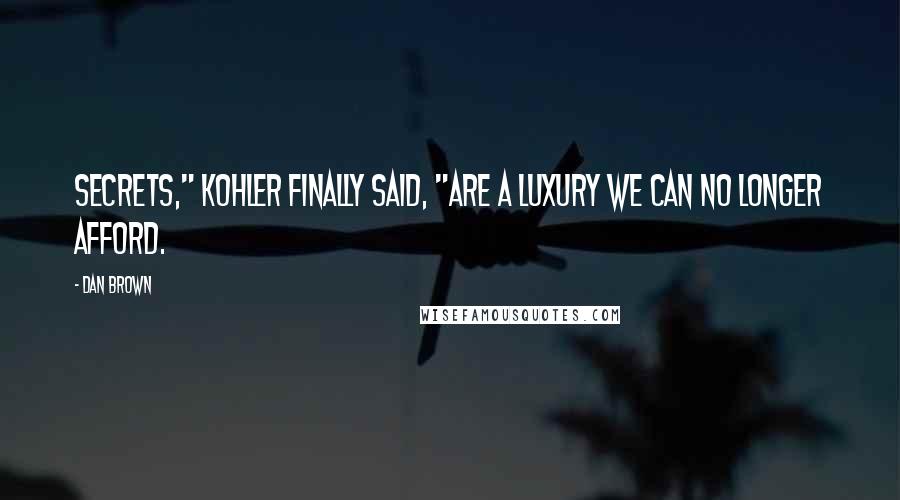 Dan Brown Quotes: Secrets," Kohler finally said, "are a luxury we can no longer afford.