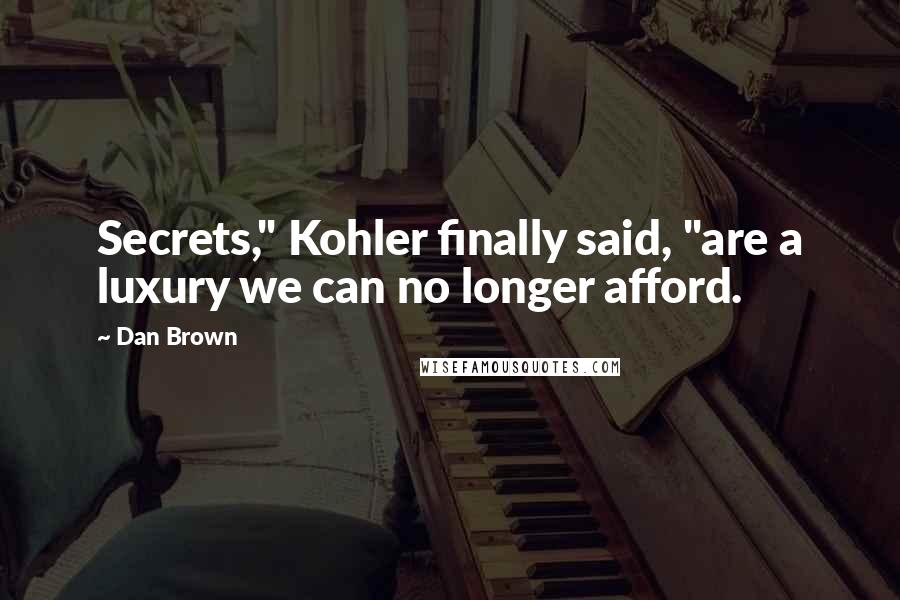 Dan Brown Quotes: Secrets," Kohler finally said, "are a luxury we can no longer afford.