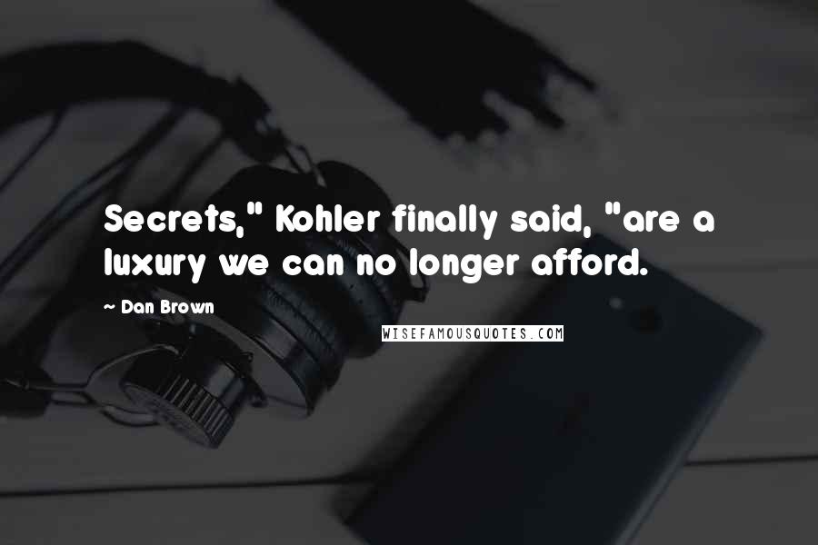 Dan Brown Quotes: Secrets," Kohler finally said, "are a luxury we can no longer afford.