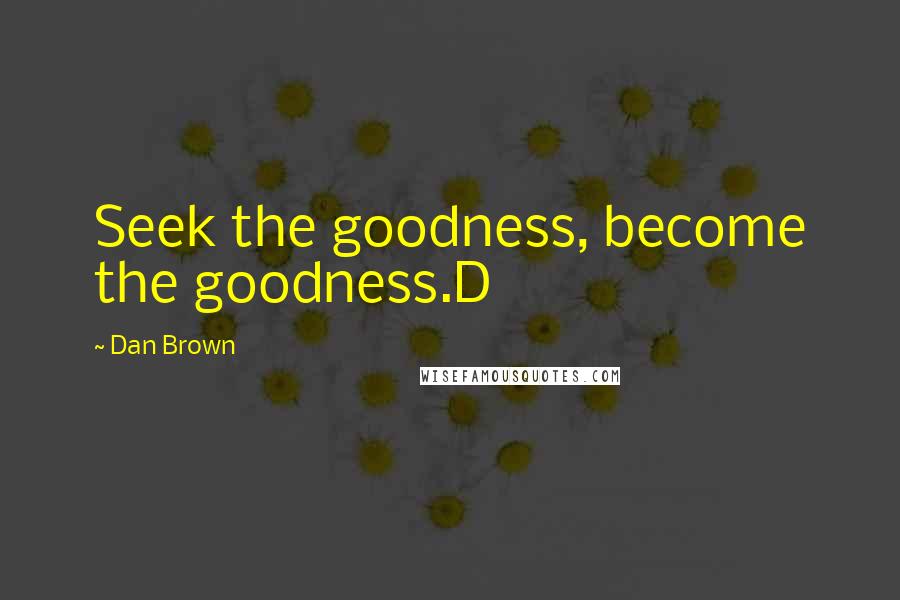 Dan Brown Quotes: Seek the goodness, become the goodness.D