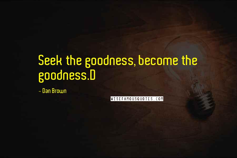 Dan Brown Quotes: Seek the goodness, become the goodness.D