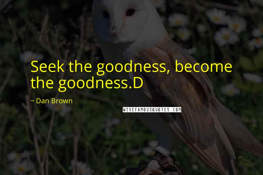 Dan Brown Quotes: Seek the goodness, become the goodness.D