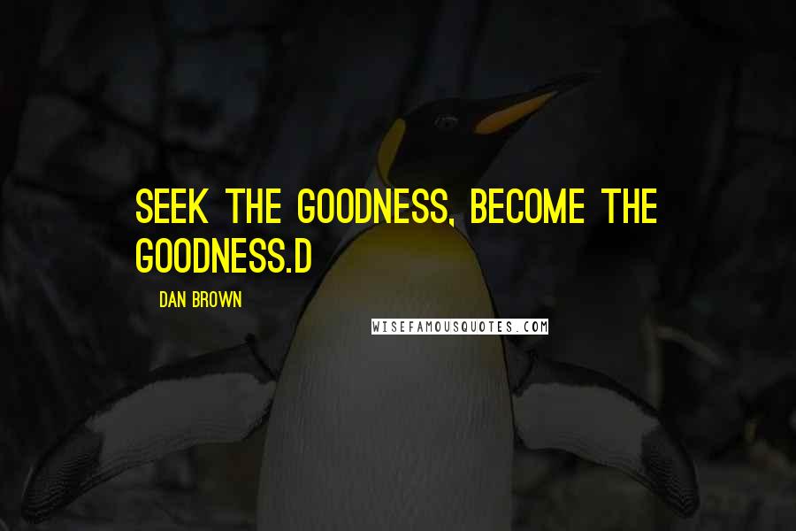Dan Brown Quotes: Seek the goodness, become the goodness.D