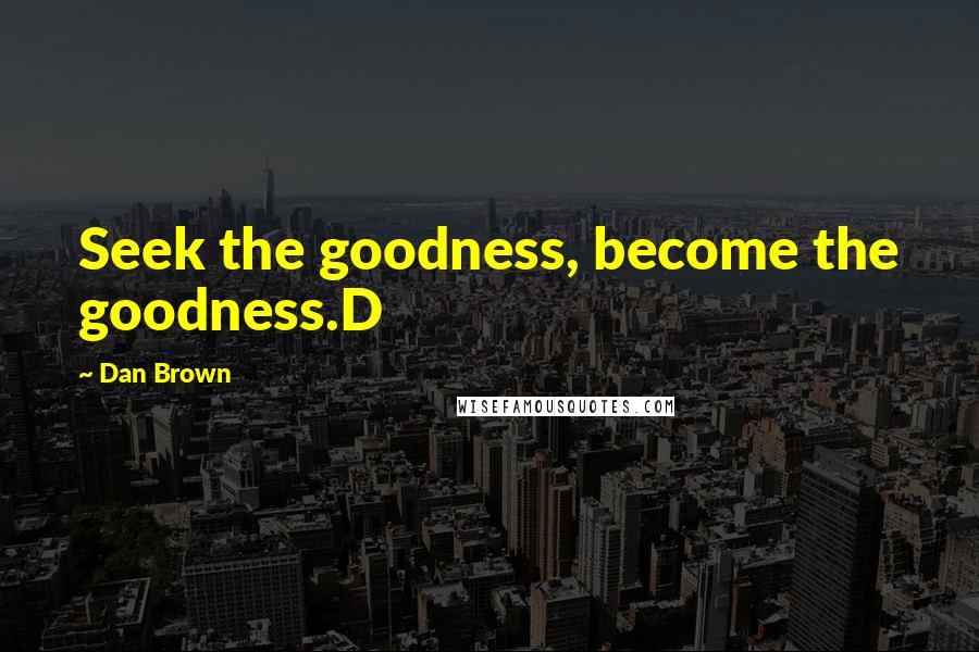 Dan Brown Quotes: Seek the goodness, become the goodness.D