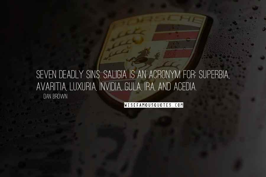 Dan Brown Quotes: Seven Deadly Sins. Saligia is an acronym for: superbia, avaritia, luxuria, invidia, gula, ira, and acedia.