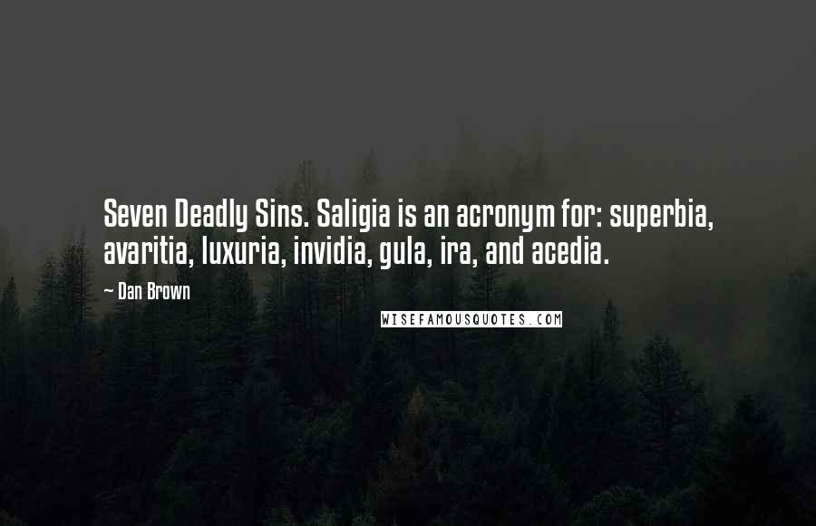 Dan Brown Quotes: Seven Deadly Sins. Saligia is an acronym for: superbia, avaritia, luxuria, invidia, gula, ira, and acedia.