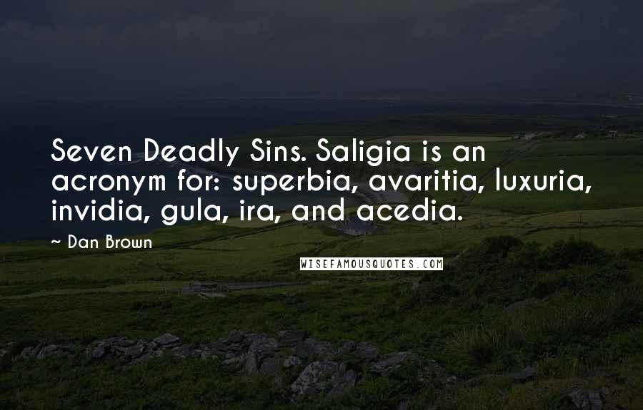 Dan Brown Quotes: Seven Deadly Sins. Saligia is an acronym for: superbia, avaritia, luxuria, invidia, gula, ira, and acedia.