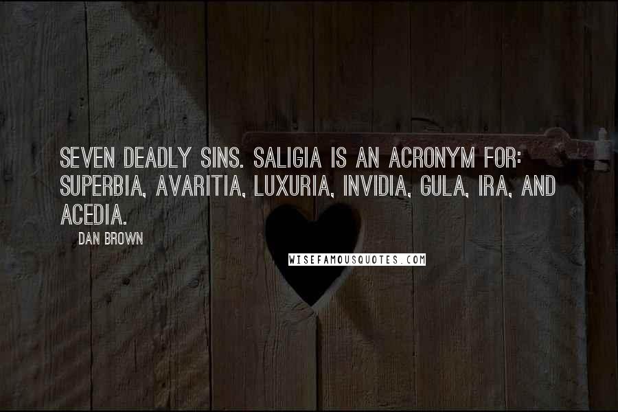 Dan Brown Quotes: Seven Deadly Sins. Saligia is an acronym for: superbia, avaritia, luxuria, invidia, gula, ira, and acedia.