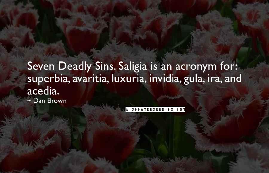 Dan Brown Quotes: Seven Deadly Sins. Saligia is an acronym for: superbia, avaritia, luxuria, invidia, gula, ira, and acedia.