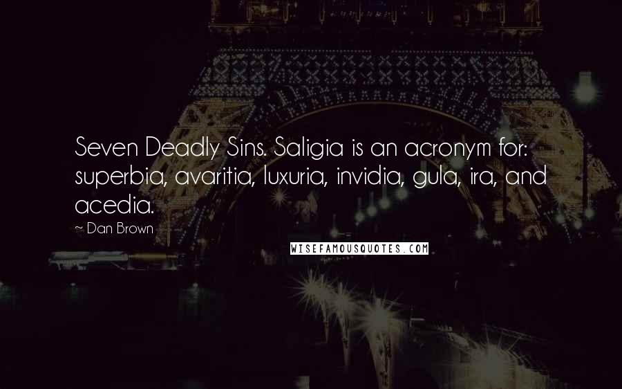 Dan Brown Quotes: Seven Deadly Sins. Saligia is an acronym for: superbia, avaritia, luxuria, invidia, gula, ira, and acedia.