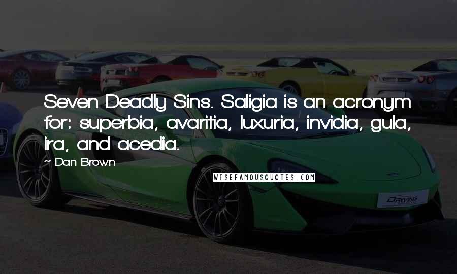 Dan Brown Quotes: Seven Deadly Sins. Saligia is an acronym for: superbia, avaritia, luxuria, invidia, gula, ira, and acedia.