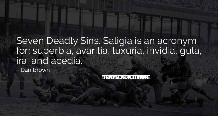 Dan Brown Quotes: Seven Deadly Sins. Saligia is an acronym for: superbia, avaritia, luxuria, invidia, gula, ira, and acedia.