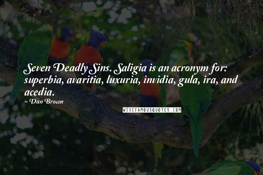 Dan Brown Quotes: Seven Deadly Sins. Saligia is an acronym for: superbia, avaritia, luxuria, invidia, gula, ira, and acedia.