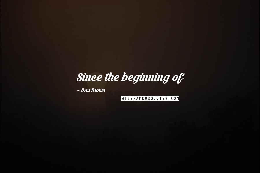 Dan Brown Quotes: Since the beginning of