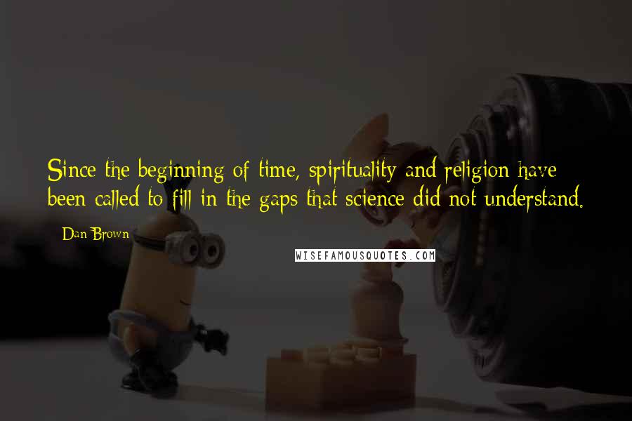 Dan Brown Quotes: Since the beginning of time, spirituality and religion have been called to fill in the gaps that science did not understand.