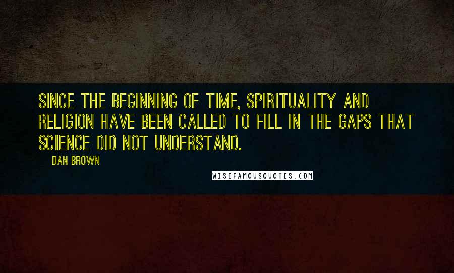 Dan Brown Quotes: Since the beginning of time, spirituality and religion have been called to fill in the gaps that science did not understand.