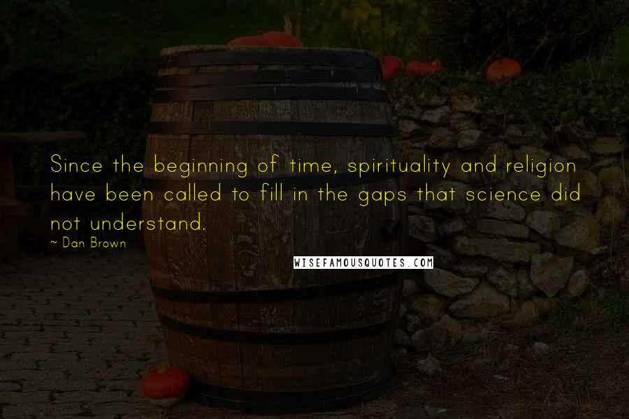 Dan Brown Quotes: Since the beginning of time, spirituality and religion have been called to fill in the gaps that science did not understand.