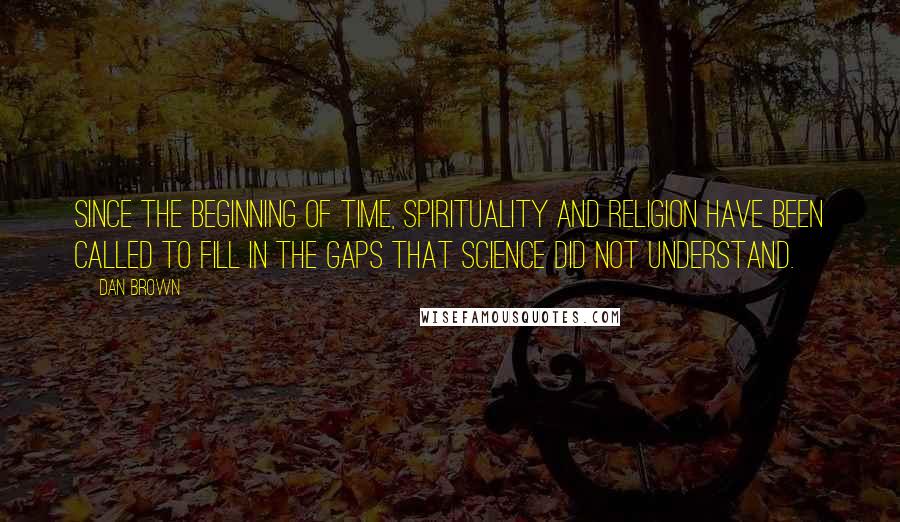 Dan Brown Quotes: Since the beginning of time, spirituality and religion have been called to fill in the gaps that science did not understand.