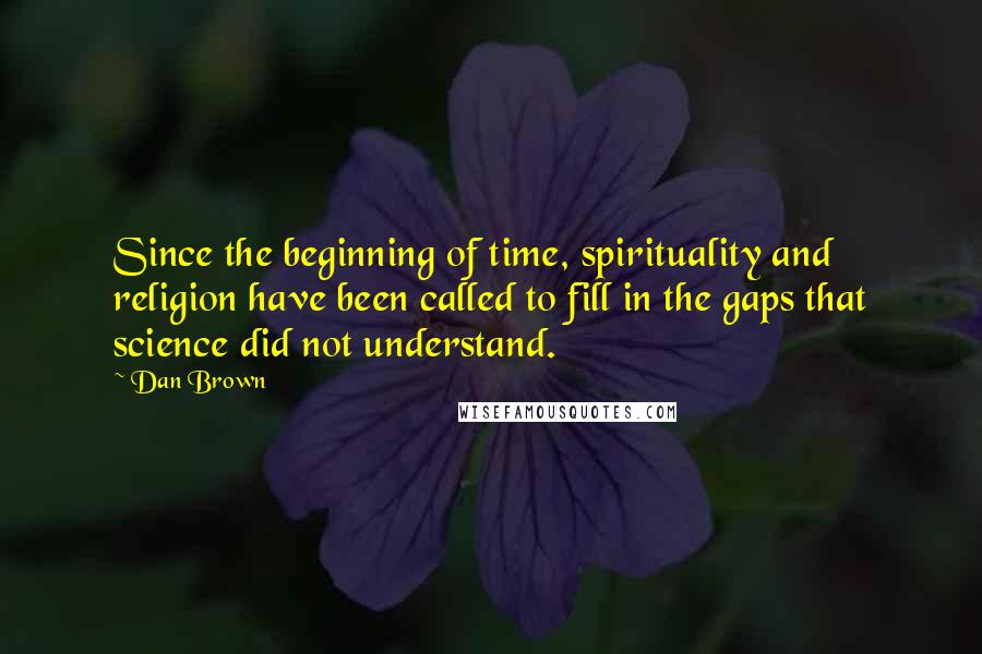 Dan Brown Quotes: Since the beginning of time, spirituality and religion have been called to fill in the gaps that science did not understand.