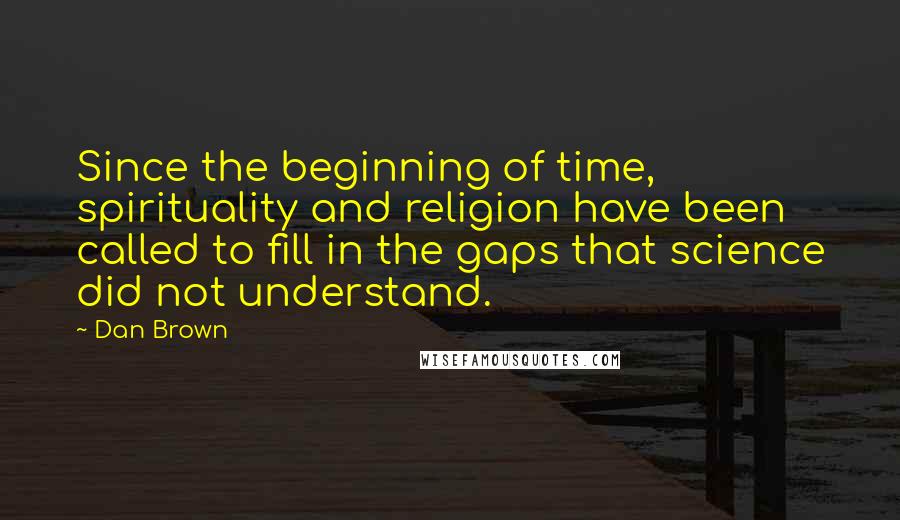 Dan Brown Quotes: Since the beginning of time, spirituality and religion have been called to fill in the gaps that science did not understand.