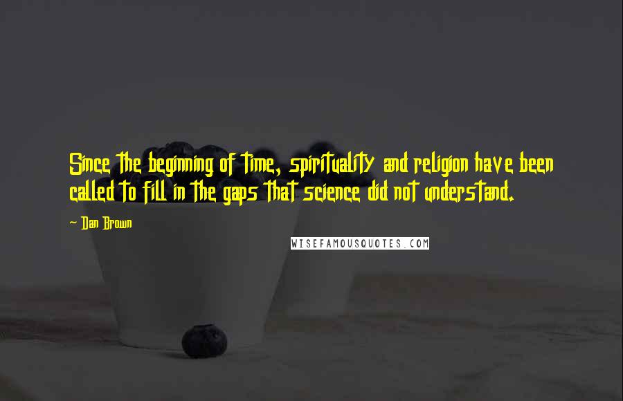 Dan Brown Quotes: Since the beginning of time, spirituality and religion have been called to fill in the gaps that science did not understand.