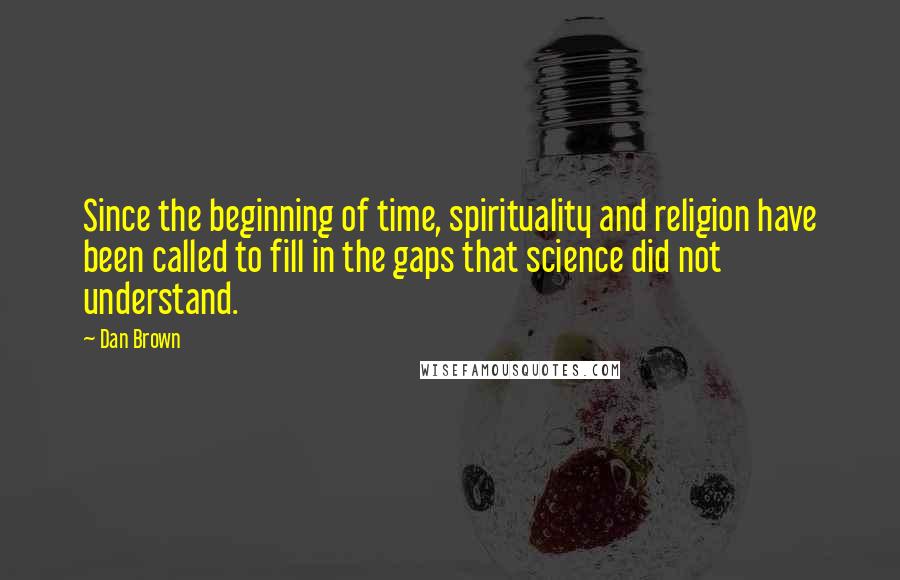 Dan Brown Quotes: Since the beginning of time, spirituality and religion have been called to fill in the gaps that science did not understand.