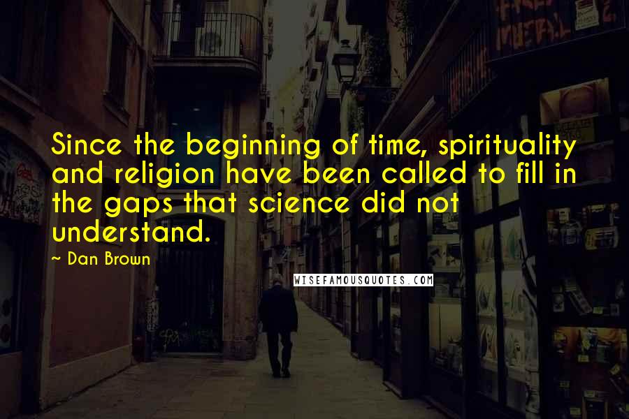 Dan Brown Quotes: Since the beginning of time, spirituality and religion have been called to fill in the gaps that science did not understand.