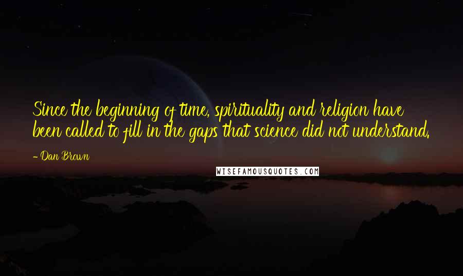 Dan Brown Quotes: Since the beginning of time, spirituality and religion have been called to fill in the gaps that science did not understand.