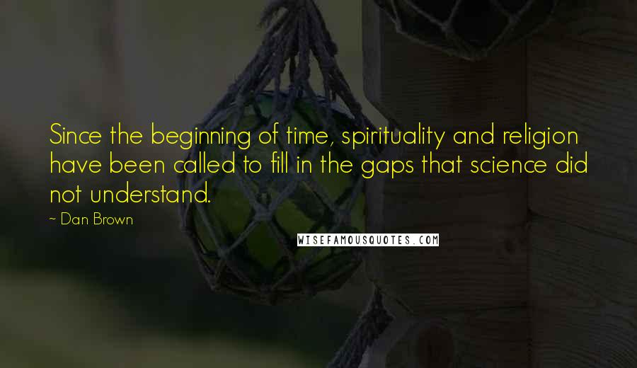 Dan Brown Quotes: Since the beginning of time, spirituality and religion have been called to fill in the gaps that science did not understand.