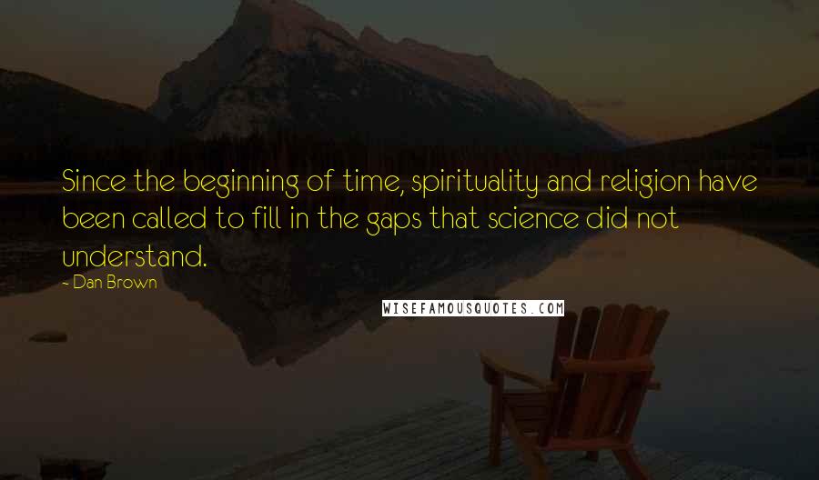 Dan Brown Quotes: Since the beginning of time, spirituality and religion have been called to fill in the gaps that science did not understand.