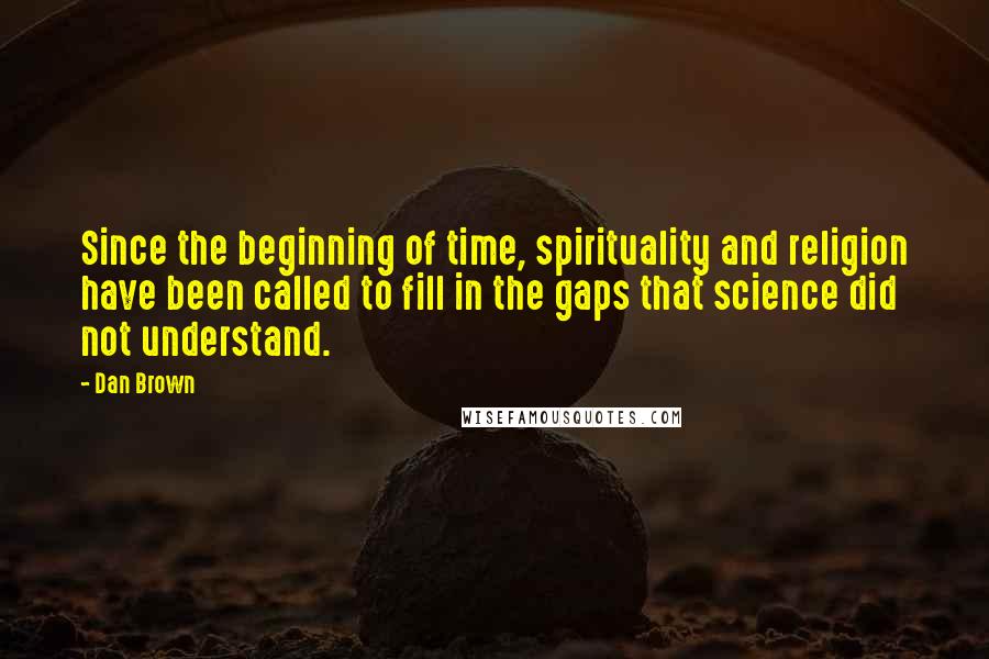 Dan Brown Quotes: Since the beginning of time, spirituality and religion have been called to fill in the gaps that science did not understand.