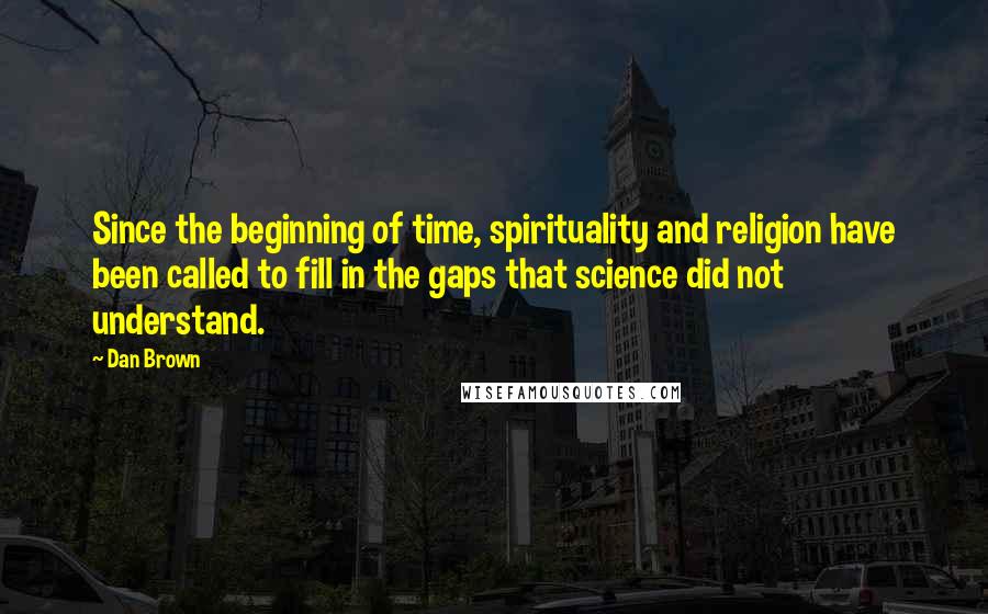 Dan Brown Quotes: Since the beginning of time, spirituality and religion have been called to fill in the gaps that science did not understand.