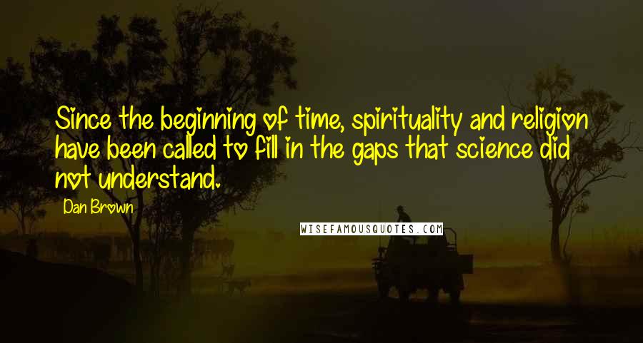 Dan Brown Quotes: Since the beginning of time, spirituality and religion have been called to fill in the gaps that science did not understand.