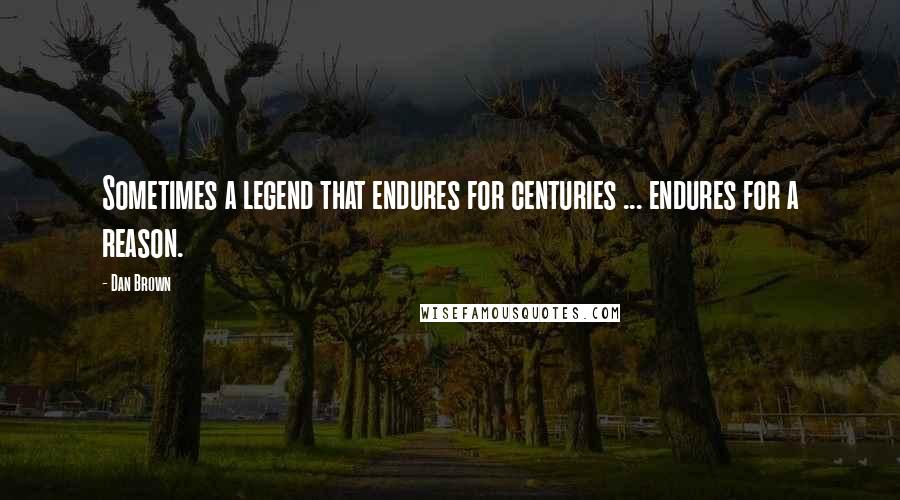 Dan Brown Quotes: Sometimes a legend that endures for centuries ... endures for a reason.