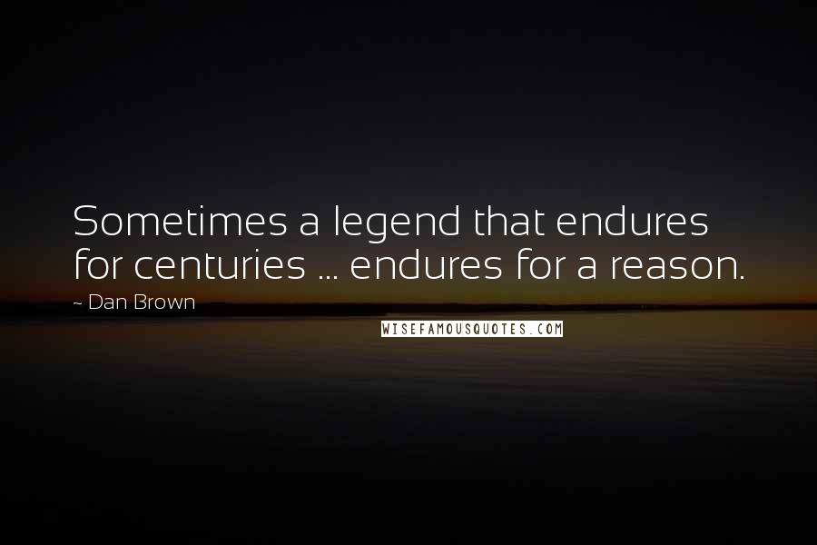 Dan Brown Quotes: Sometimes a legend that endures for centuries ... endures for a reason.