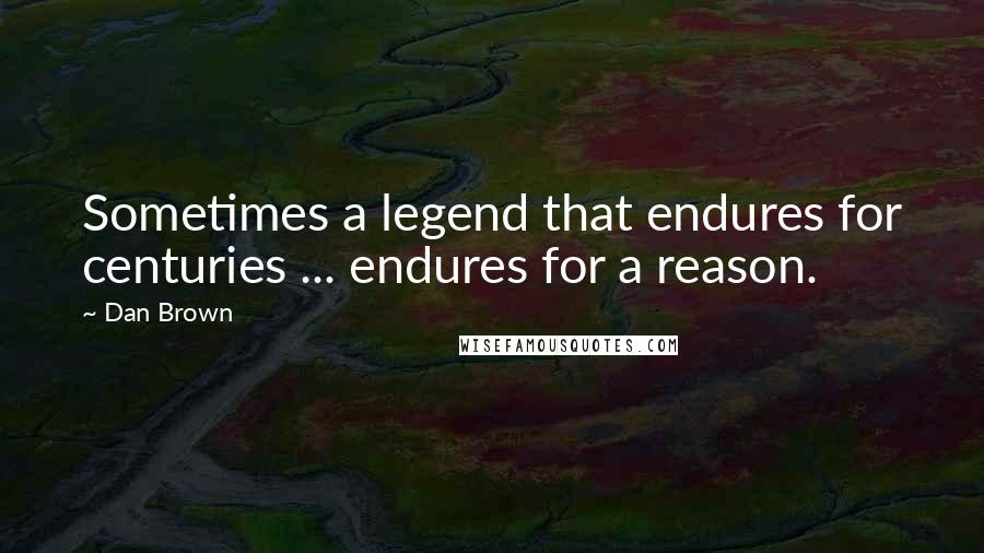 Dan Brown Quotes: Sometimes a legend that endures for centuries ... endures for a reason.