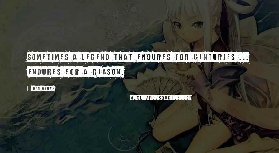 Dan Brown Quotes: Sometimes a legend that endures for centuries ... endures for a reason.