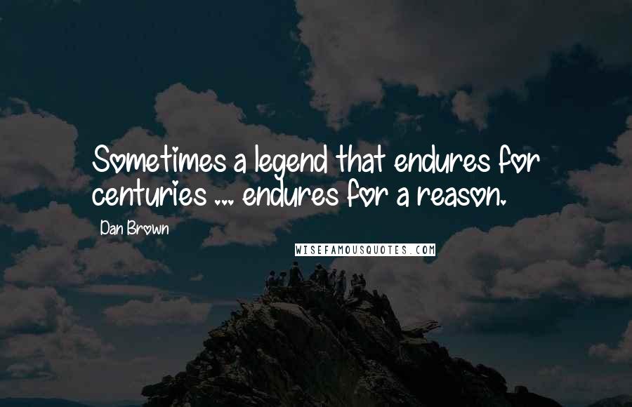 Dan Brown Quotes: Sometimes a legend that endures for centuries ... endures for a reason.