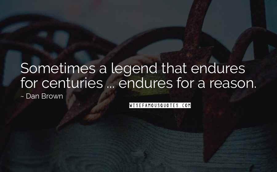 Dan Brown Quotes: Sometimes a legend that endures for centuries ... endures for a reason.