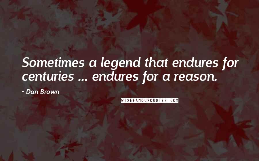 Dan Brown Quotes: Sometimes a legend that endures for centuries ... endures for a reason.